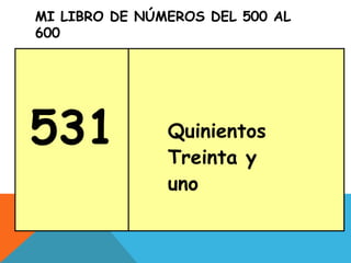 MI LIBRO DE NÚMEROS DEL 500 AL
600
531 Quinientos
Treinta y
uno
 