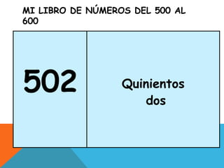 MI LIBRO DE NÚMEROS DEL 500 AL
600
502 Quinientos
dos
 