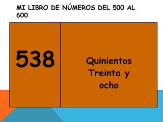 MI LIBRO DE NÚMEROS DEL 500 AL
600
538 Quinientos
Treinta y
ocho
 