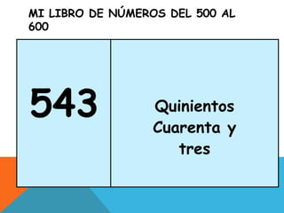 MI LIBRO DE NÚMEROS DEL 500 AL
600
543 Quinientos
Cuarenta y
tres
 