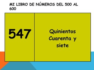 MI LIBRO DE NÚMEROS DEL 500 AL
600
547 Quinientos
Cuarenta y
siete
 
