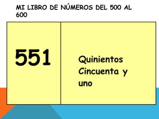 MI LIBRO DE NÚMEROS DEL 500 AL
600
551 Quinientos
Cincuenta y
uno
 