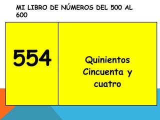 MI LIBRO DE NÚMEROS DEL 500 AL
600
554 Quinientos
Cincuenta y
cuatro
 