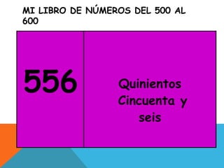 MI LIBRO DE NÚMEROS DEL 500 AL
600
556 Quinientos
Cincuenta y
seis
 