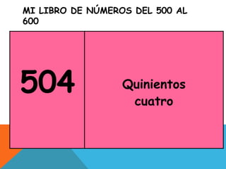 MI LIBRO DE NÚMEROS DEL 500 AL
600
504 Quinientos
cuatro
 