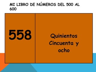 MI LIBRO DE NÚMEROS DEL 500 AL
600
558 Quinientos
Cincuenta y
ocho
 