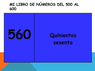 MI LIBRO DE NÚMEROS DEL 500 AL
600
560 Quinientos
sesenta
 