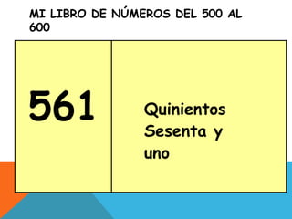 MI LIBRO DE NÚMEROS DEL 500 AL
600
561 Quinientos
Sesenta y
uno
 