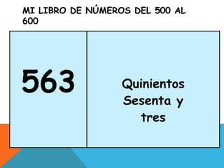 MI LIBRO DE NÚMEROS DEL 500 AL
600
563 Quinientos
Sesenta y
tres
 