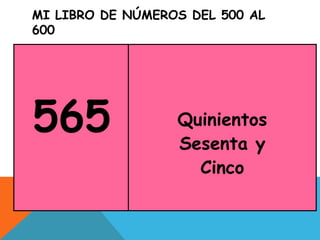 MI LIBRO DE NÚMEROS DEL 500 AL
600
565 Quinientos
Sesenta y
Cinco
 