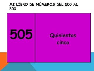 MI LIBRO DE NÚMEROS DEL 500 AL
600
505 Quinientos
cinco
 