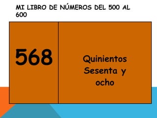 MI LIBRO DE NÚMEROS DEL 500 AL
600
568 Quinientos
Sesenta y
ocho
 