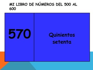 MI LIBRO DE NÚMEROS DEL 500 AL
600
570 Quinientos
setenta
 