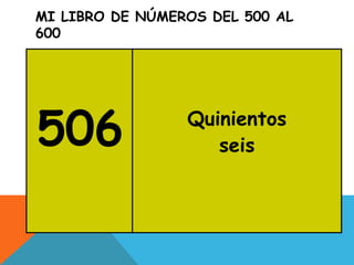 MI LIBRO DE NÚMEROS DEL 500 AL
600
506 Quinientos
seis
 