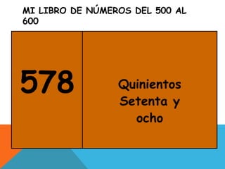 MI LIBRO DE NÚMEROS DEL 500 AL
600
578 Quinientos
Setenta y
ocho
 
