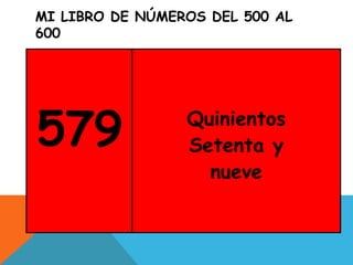 MI LIBRO DE NÚMEROS DEL 500 AL
600
579 Quinientos
Setenta y
nueve
 