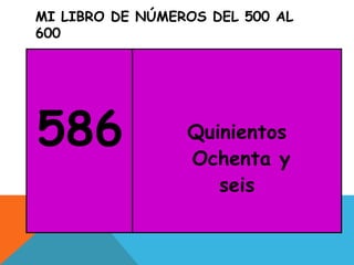 MI LIBRO DE NÚMEROS DEL 500 AL
600
586 Quinientos
Ochenta y
seis
 