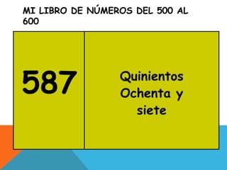 MI LIBRO DE NÚMEROS DEL 500 AL
600
587 Quinientos
Ochenta y
siete
 
