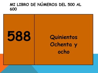 MI LIBRO DE NÚMEROS DEL 500 AL
600
588 Quinientos
Ochenta y
ocho
 
