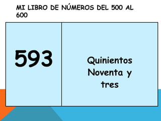 MI LIBRO DE NÚMEROS DEL 500 AL
600
593 Quinientos
Noventa y
tres
 