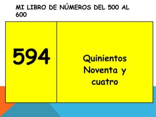 MI LIBRO DE NÚMEROS DEL 500 AL
600
594 Quinientos
Noventa y
cuatro
 