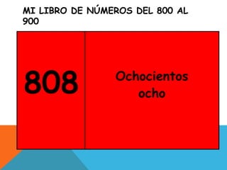 MI LIBRO DE NÚMEROS DEL 800 AL
900
808 Ochocientos
ocho
 