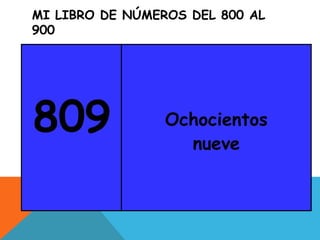 MI LIBRO DE NÚMEROS DEL 800 AL
900
809 Ochocientos
nueve
 