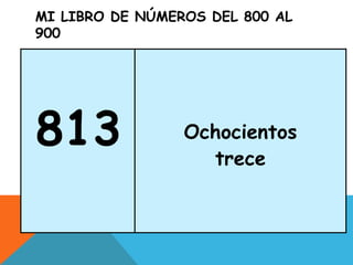 MI LIBRO DE NÚMEROS DEL 800 AL
900
813 Ochocientos
trece
 