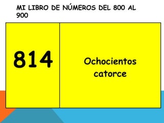 MI LIBRO DE NÚMEROS DEL 800 AL
900
814 Ochocientos
catorce
 