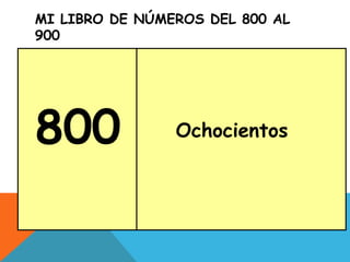MI LIBRO DE NÚMEROS DEL 800 AL
900
800 Ochocientos
 