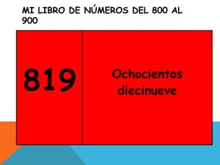 MI LIBRO DE NÚMEROS DEL 800 AL
900
819 Ochocientos
diecinueve
 