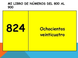MI LIBRO DE NÚMEROS DEL 800 AL
900
824 Ochocientos
veinticuatro
 