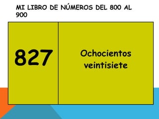 MI LIBRO DE NÚMEROS DEL 800 AL
900
827 Ochocientos
veintisiete
 