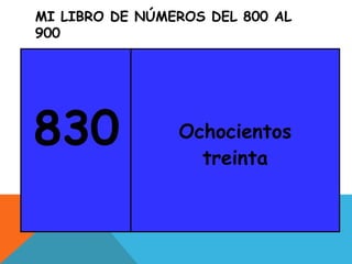 MI LIBRO DE NÚMEROS DEL 800 AL
900
830 Ochocientos
treinta
 