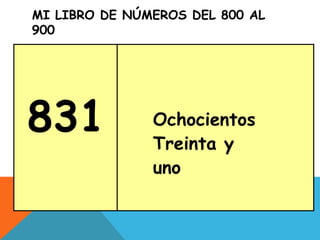 MI LIBRO DE NÚMEROS DEL 800 AL
900
831 Ochocientos
Treinta y
uno
 