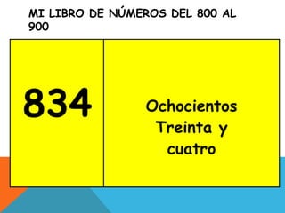 MI LIBRO DE NÚMEROS DEL 800 AL
900
834 Ochocientos
Treinta y
cuatro
 