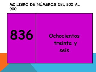 MI LIBRO DE NÚMEROS DEL 800 AL
900
836 Ochocientos
treinta y
seis
 