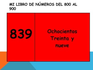 MI LIBRO DE NÚMEROS DEL 800 AL
900
839 Ochocientos
Treinta y
nueve
 