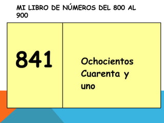 MI LIBRO DE NÚMEROS DEL 800 AL
900
841 Ochocientos
Cuarenta y
uno
 