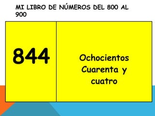 MI LIBRO DE NÚMEROS DEL 800 AL
900
844 Ochocientos
Cuarenta y
cuatro
 