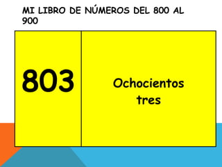 MI LIBRO DE NÚMEROS DEL 800 AL
900
803 Ochocientos
tres
 