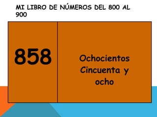 MI LIBRO DE NÚMEROS DEL 800 AL
900
858 Ochocientos
Cincuenta y
ocho
 