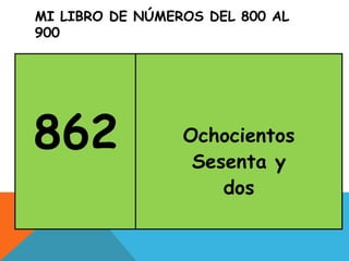MI LIBRO DE NÚMEROS DEL 800 AL
900
862 Ochocientos
Sesenta y
dos
 