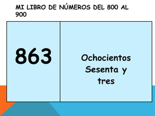 MI LIBRO DE NÚMEROS DEL 800 AL
900
863 Ochocientos
Sesenta y
tres
 