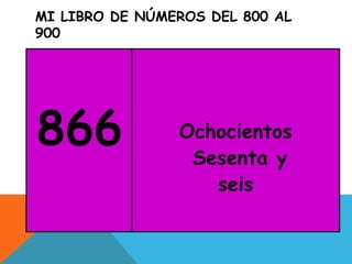 MI LIBRO DE NÚMEROS DEL 800 AL
900
866 Ochocientos
Sesenta y
seis
 