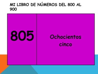 MI LIBRO DE NÚMEROS DEL 800 AL
900
805 Ochocientos
cinco
 
