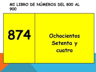 MI LIBRO DE NÚMEROS DEL 800 AL
900
874 Ochocientos
Setenta y
cuatro
 
