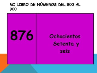 MI LIBRO DE NÚMEROS DEL 800 AL
900
876 Ochocientos
Setenta y
seis
 