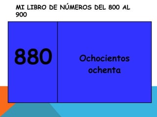 MI LIBRO DE NÚMEROS DEL 800 AL
900
880 Ochocientos
ochenta
 