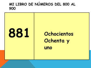 MI LIBRO DE NÚMEROS DEL 800 AL
900
881 Ochocientos
Ochenta y
uno
 